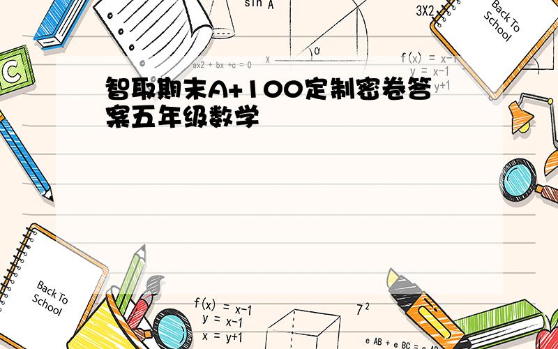 智取期末A+100定制密卷答案五年级数学