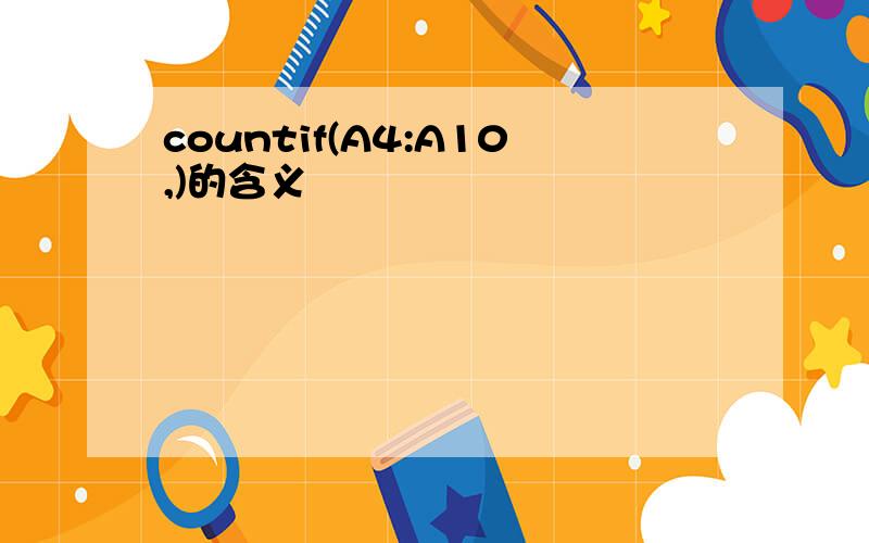 countif(A4:A10,)的含义