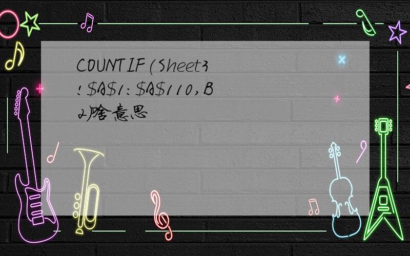 COUNTIF(Sheet3!$A$1:$A$110,B2)啥意思