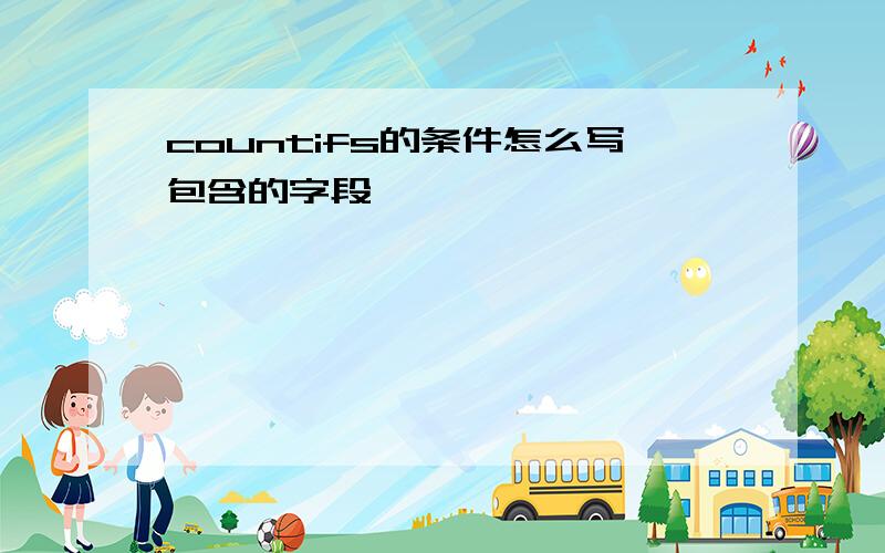 countifs的条件怎么写包含的字段