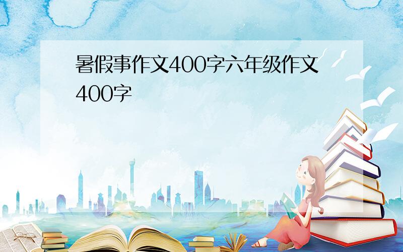 暑假事作文400字六年级作文400字