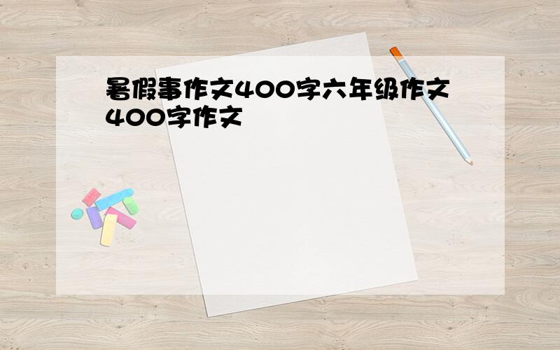 暑假事作文400字六年级作文400字作文