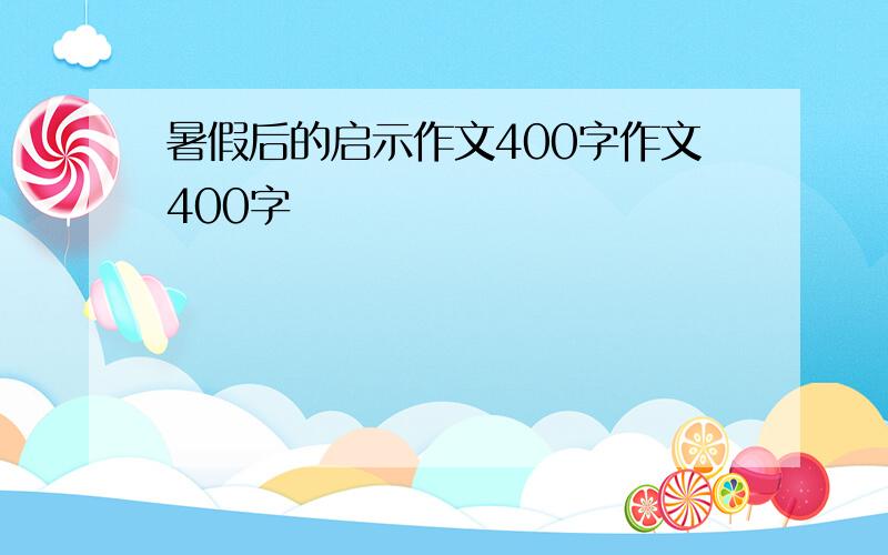 暑假后的启示作文400字作文400字