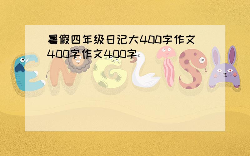 暑假四年级日记大400字作文400字作文400字