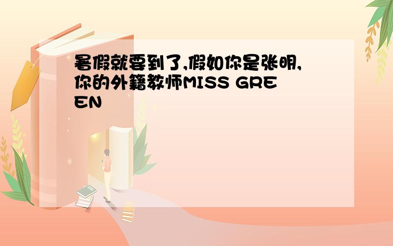 暑假就要到了,假如你是张明,你的外籍教师MISS GREEN