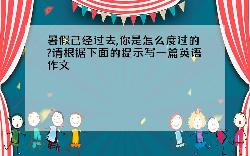 暑假已经过去,你是怎么度过的?请根据下面的提示写一篇英语作文