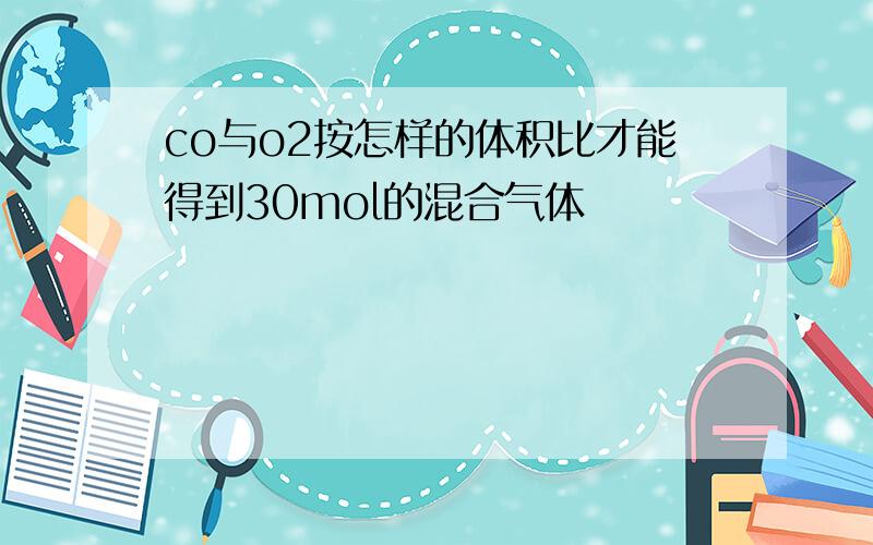 co与o2按怎样的体积比才能得到30mol的混合气体