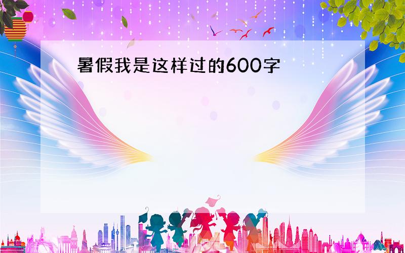 暑假我是这样过的600字