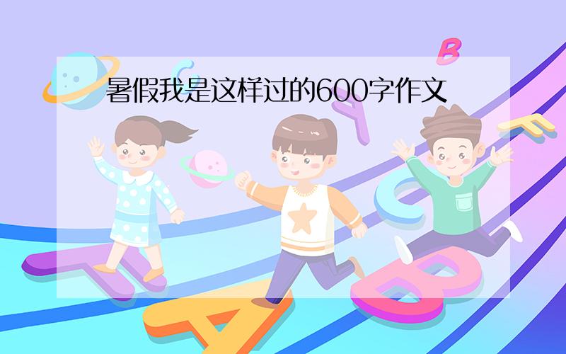 暑假我是这样过的600字作文