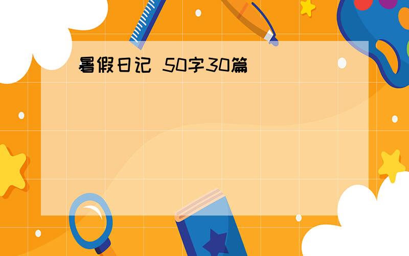 暑假日记 50字30篇