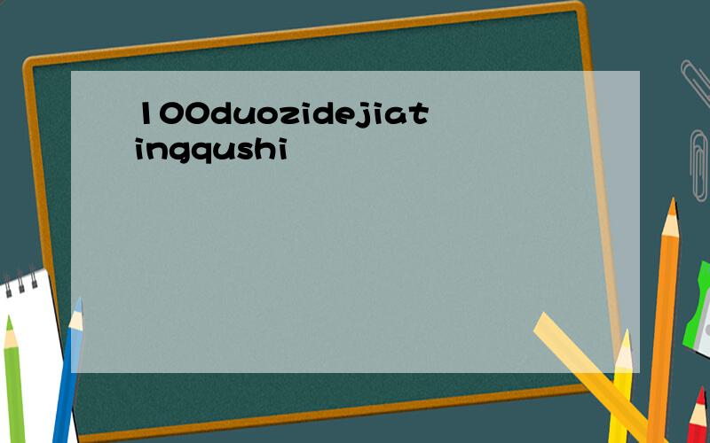 100duozidejiatingqushi