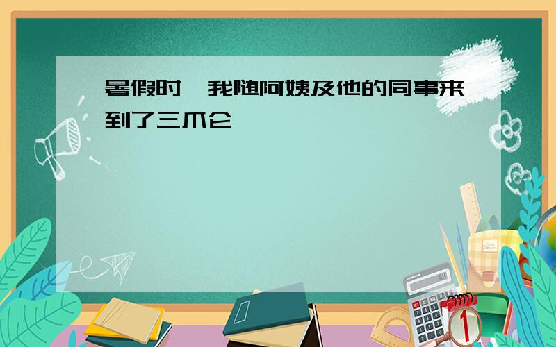 暑假时,我随阿姨及他的同事来到了三爪仑