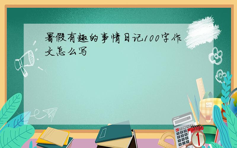 暑假有趣的事情日记100字作文怎么写