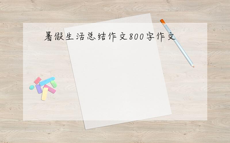 暑假生活总结作文800字作文