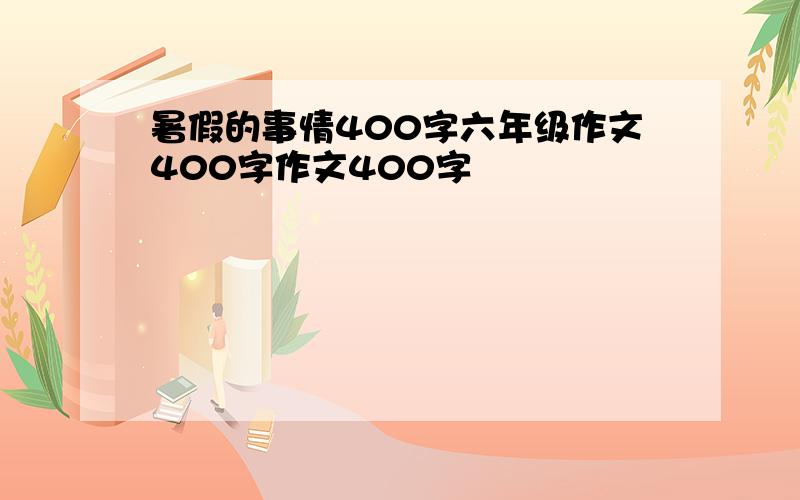 暑假的事情400字六年级作文400字作文400字