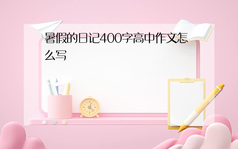 暑假的日记400字高中作文怎么写