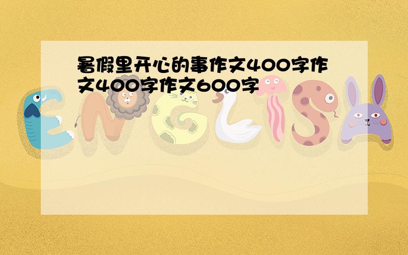 暑假里开心的事作文400字作文400字作文600字