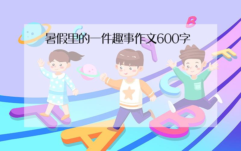 暑假里的一件趣事作文600字