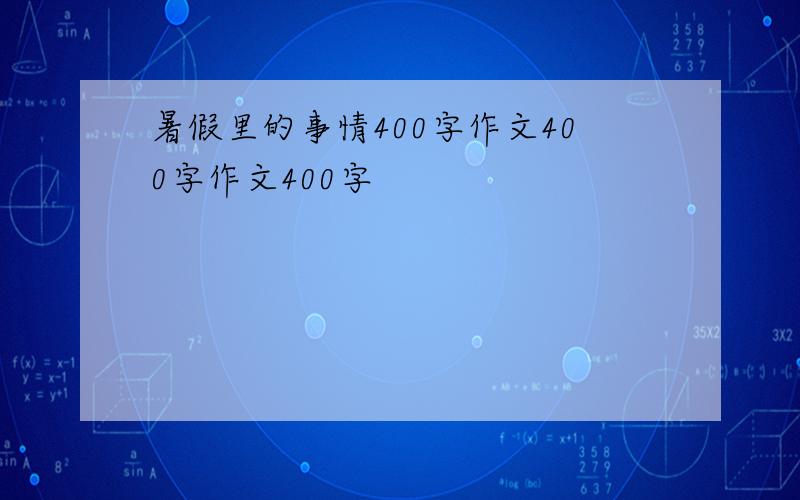 暑假里的事情400字作文400字作文400字