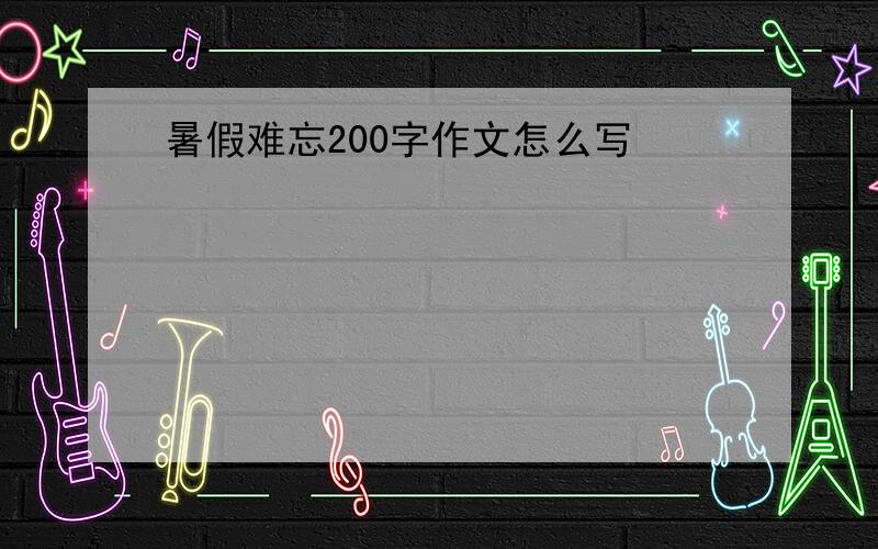 暑假难忘200字作文怎么写