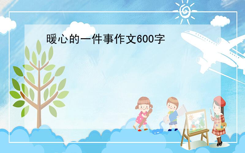 暖心的一件事作文600字