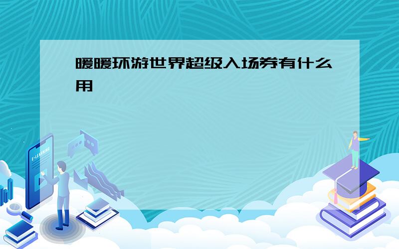 暖暖环游世界超级入场券有什么用