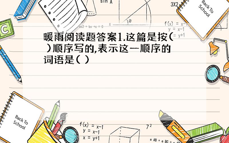 暖雨阅读题答案1.这篇是按( )顺序写的,表示这一顺序的词语是( )