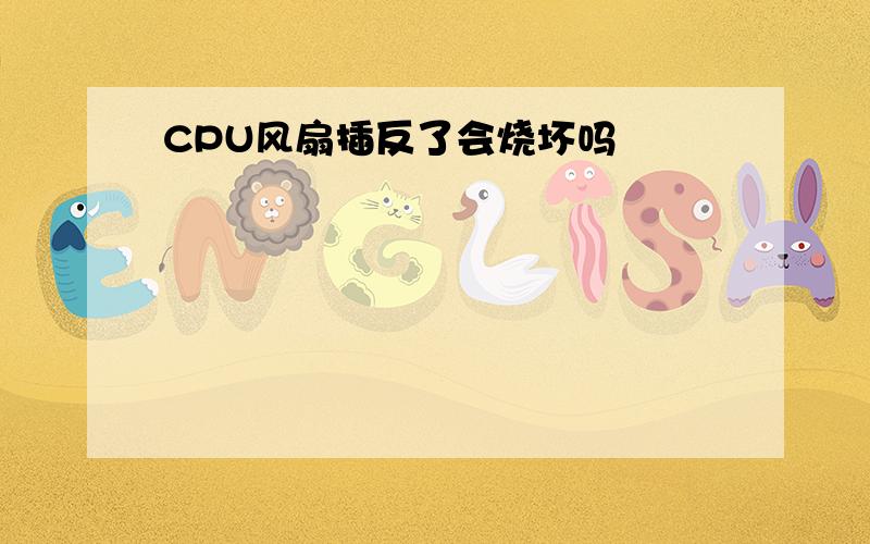 CPU风扇插反了会烧坏吗