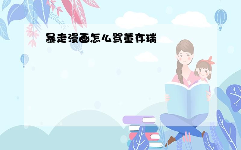 暴走漫画怎么骂董存瑞