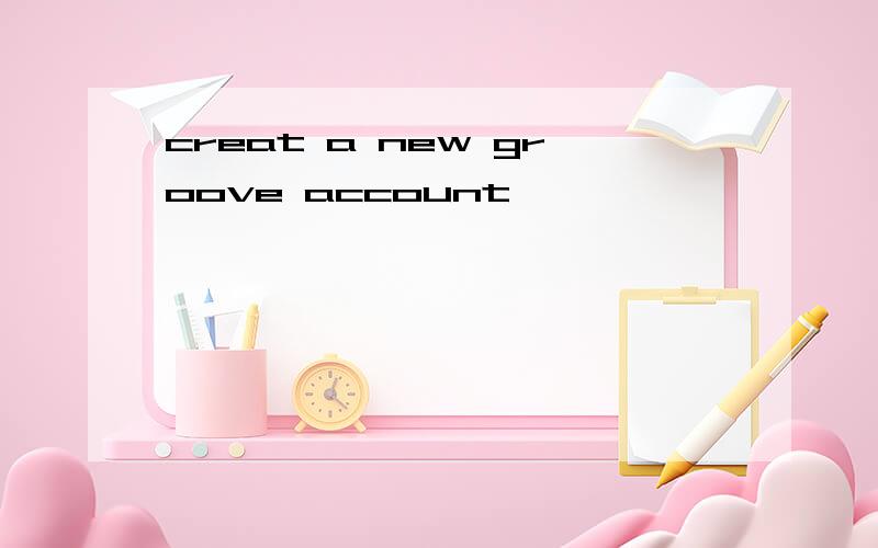 creat a new groove account