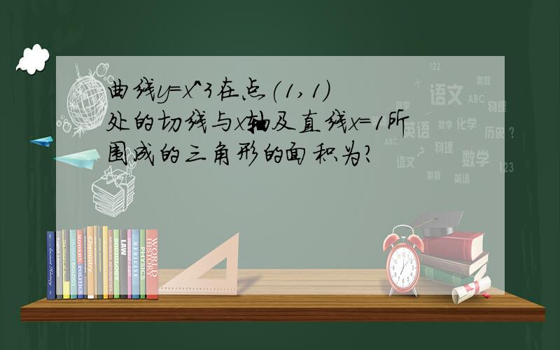 曲线y=x^3在点(1,1)处的切线与x轴及直线x=1所围成的三角形的面积为?