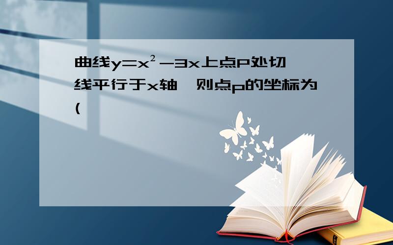 曲线y=x²-3x上点P处切线平行于x轴,则点p的坐标为(