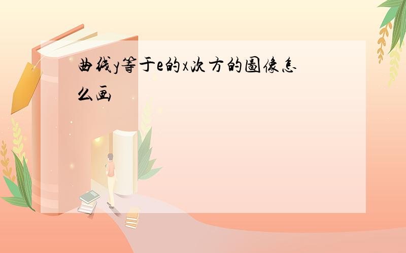 曲线y等于e的x次方的图像怎么画