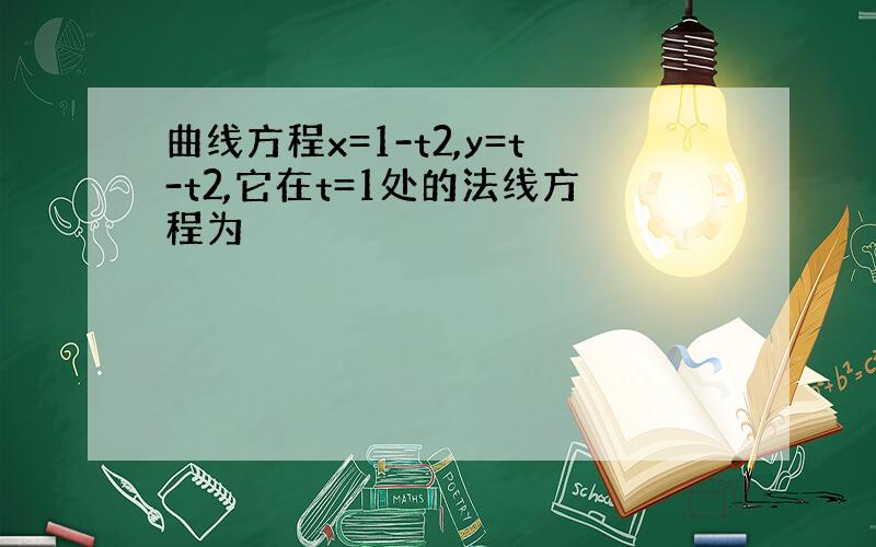 曲线方程x=1-t2,y=t-t2,它在t=1处的法线方程为