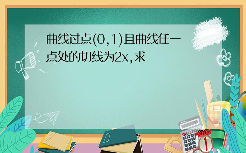 曲线过点(0,1)且曲线任一点处的切线为2x,求