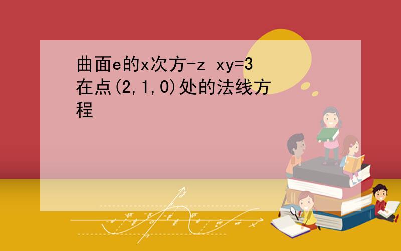 曲面e的x次方-z xy=3在点(2,1,0)处的法线方程