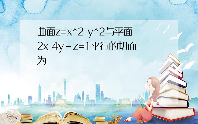 曲面z=x^2 y^2与平面2x 4y-z=1平行的切面为