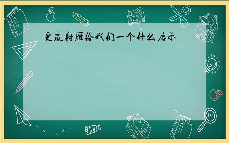 更羸射雁给我们一个什么启示