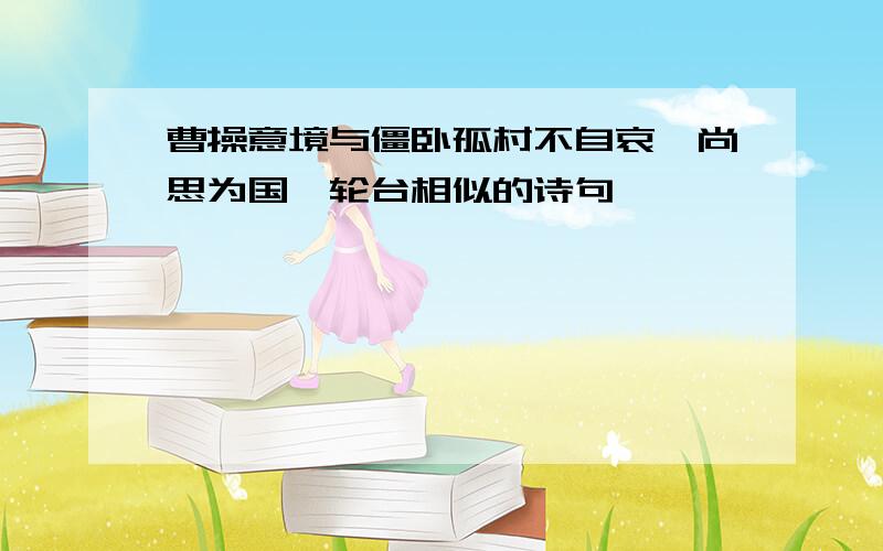 曹操意境与僵卧孤村不自哀,尚思为国戍轮台相似的诗句