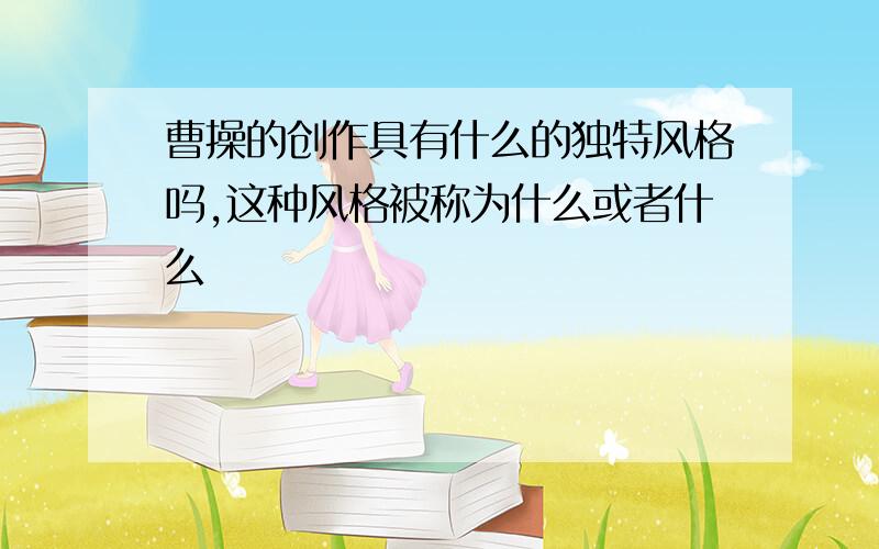 曹操的创作具有什么的独特风格吗,这种风格被称为什么或者什么