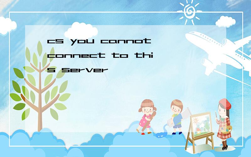 cs you cannot connect to this server