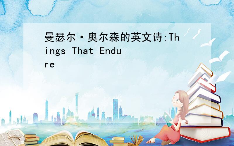 曼瑟尔·奥尔森的英文诗:Things That Endure