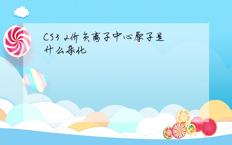 CS3 2价负离子中心原子是什么杂化