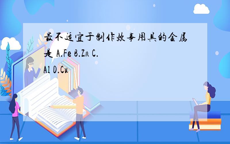 最不适宜于制作炊事用具的金属是 A．Fe B．Zn C．Al D．Cu