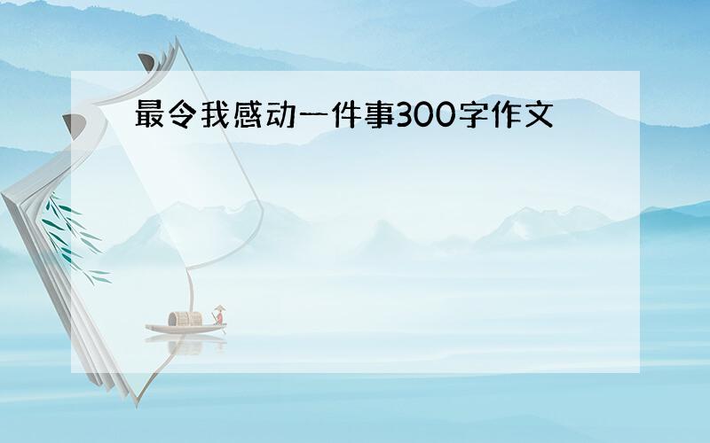 最令我感动一件事300字作文