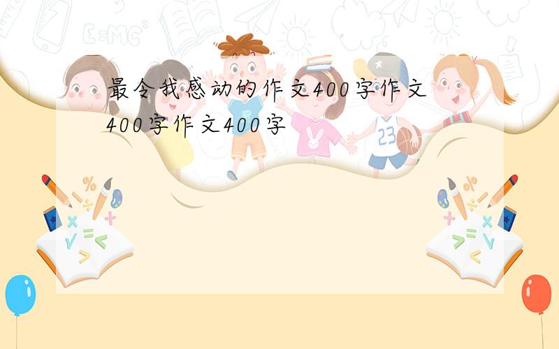 最令我感动的作文400字作文400字作文400字