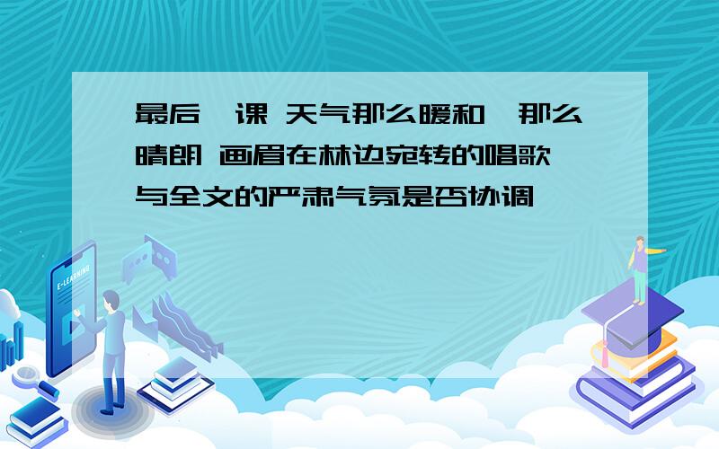 最后一课 天气那么暖和,那么晴朗 画眉在林边宛转的唱歌 与全文的严肃气氛是否协调