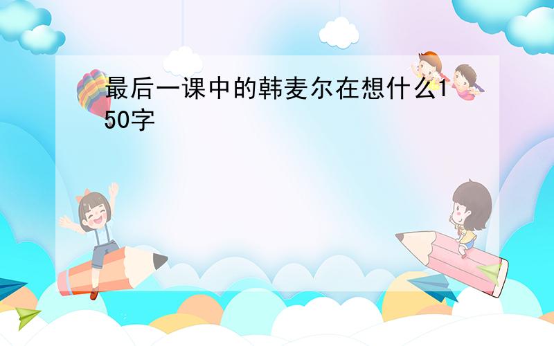 最后一课中的韩麦尔在想什么150字