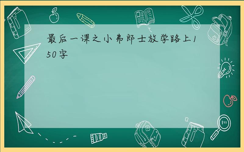 最后一课之小弗郎士放学路上150字