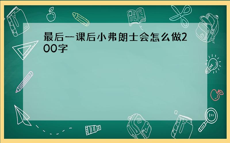 最后一课后小弗朗士会怎么做200字